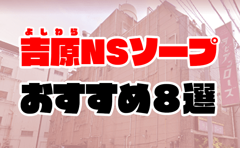 吉原NS】NNソープランドおすすめ人気ランキング7選【風俗のプロ監修】