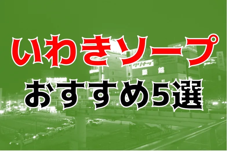 2024年NS情報】いわきのおすすめ風俗TOP10！NSは本当にできる？徹底調査！ | otona-asobiba[オトナのアソビ場]