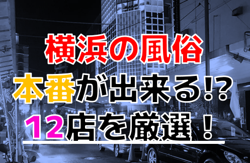 横浜のデリヘル・裏風俗で本番(基盤・円盤・NN)ができるとウワサのお店を調査