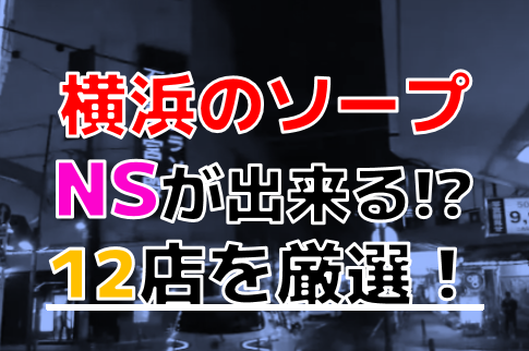 横浜(関内) NS/NNソープおすすめランキングBEST3。中出し嬢の情報,口コミ評判【2023年】 | モテサーフィン