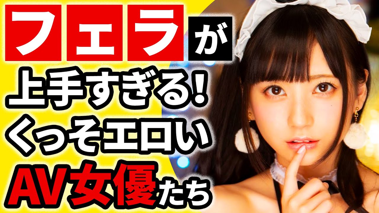 エロ可愛いだけじゃない！フェラが上手すぎる最高にえちえちなAV女優たち - YouTube