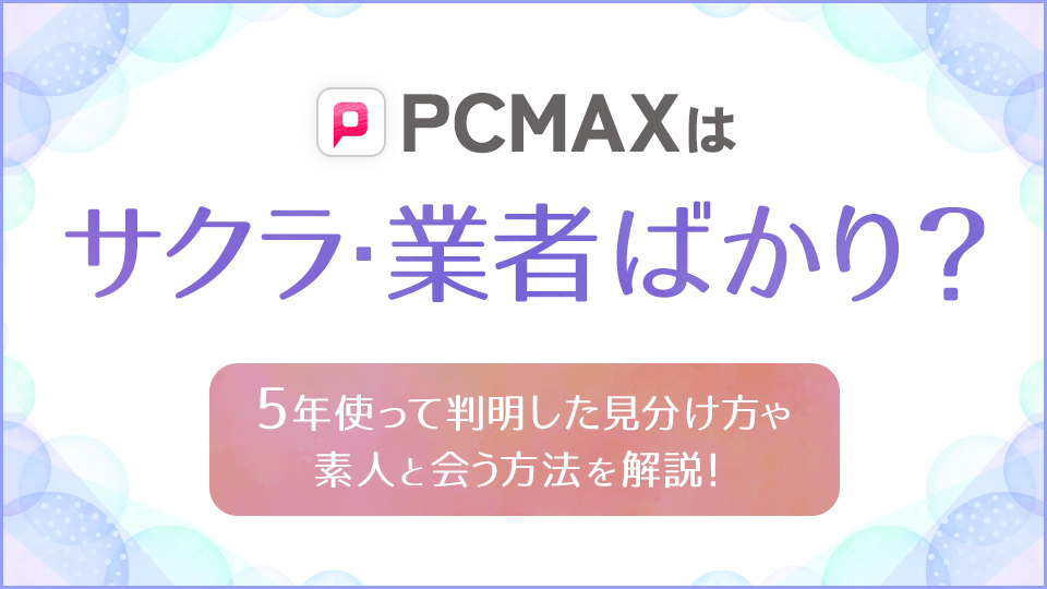 PCMAX（ピーシーマックス）の口コミ評判｜婚活業界人が語る裏事情