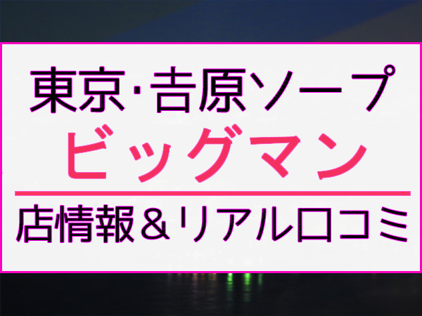 吉原ビッグマン「麻衣子」嬢口コミ体験談・キツキツランカー嬢の○でガッツリN○！