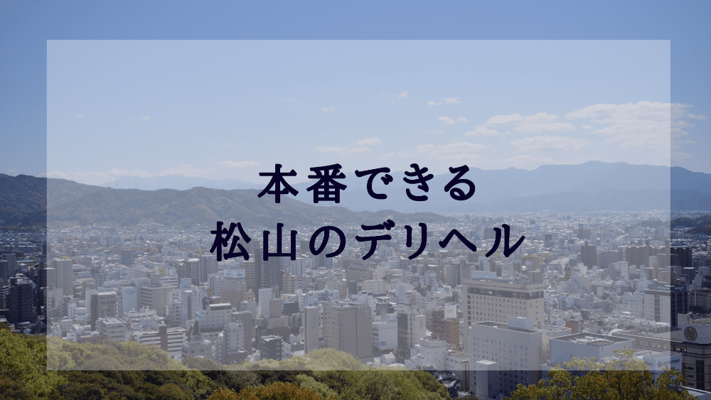 松山で本番（基盤・円盤・NN/NS）ができる風俗（デリヘル・ホテヘル）を紹介！口コミ・評判も解説！全11店 - 風俗本番指南書