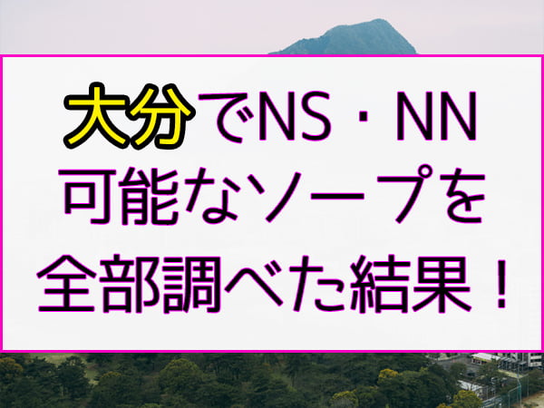 2022年最新】NS・NNできるソープおすすめ人気ランキング33選