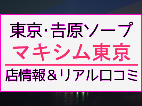 吉原のソープ【マキシム東京/なぎさ(20)】口コミ体験レポ/高身長のキリッとした顔立ちの若い子と!!お盛んな若い子はいいね～♪吉原ソープ  風俗体験レポート・口コミ｜本家三行広告