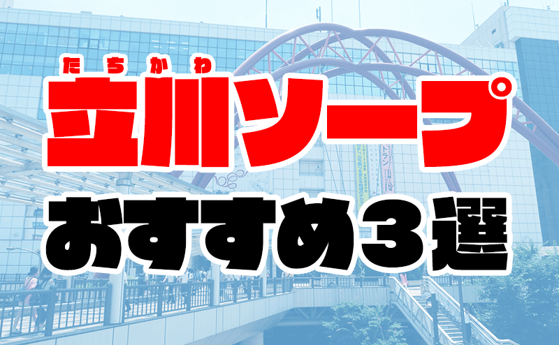 本番/NN/NS体験談！立川のソープ3店を全50店舗から厳選！【2024年おすすめ】 | Trip-Partner[トリップパートナー]