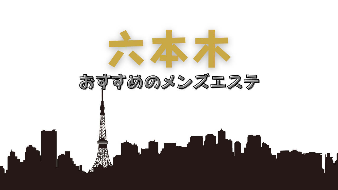 2024最新】六本木メンズエステ人気ランキング！口コミでおすすめ比較