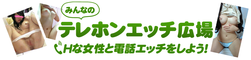 電話エッチ総合情報 みんなのテレホンエッチ広場 - スマホで電話Hテレエッチ専門