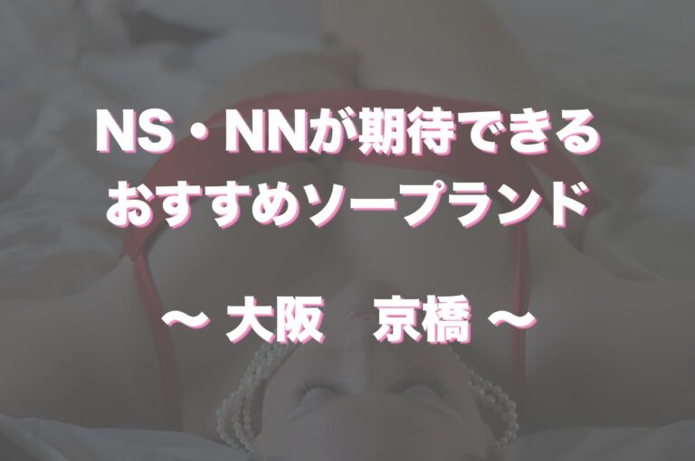 2024年本番情報】大阪府・京橋で実際に遊んできた風俗10選！本当にNNや本番があるのか体当たり調査！ |  otona-asobiba[オトナのアソビ場]