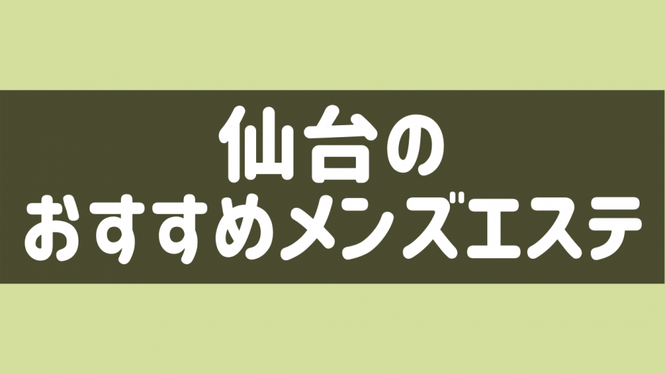 2024年最新】仙台おすすめメンズエステランキング【本番・抜きあり店舗も紹介】 – メンエス怪獣のメンズエステ中毒ブログ