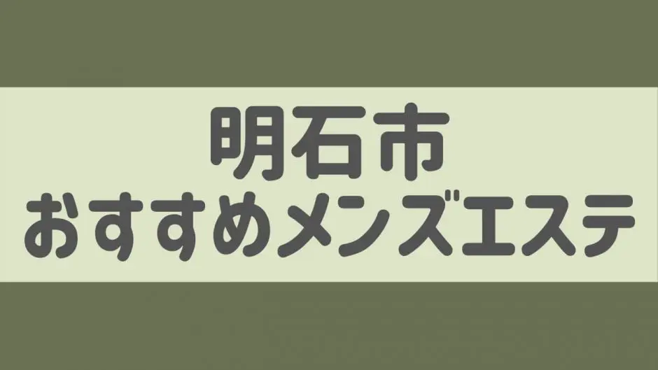 明石のおすすめメンズエステ人気ランキング【2024年最新版】口コミ調査をもとに徹底比較