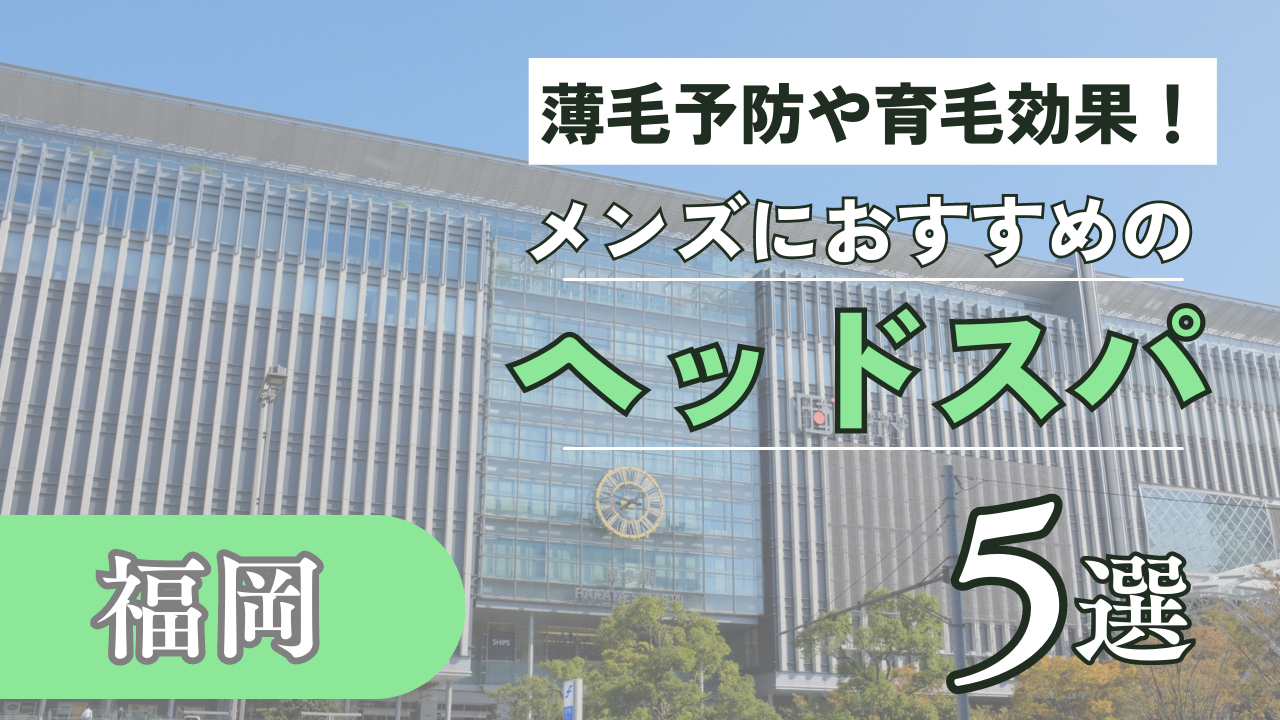 福岡でメンズにおすすめのヘッドスパ5選！薄毛予防や育毛にもおすすめ | ヘッドスパ.com